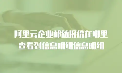 阿里云企业邮箱报价在哪里查看到信息明细信息明细