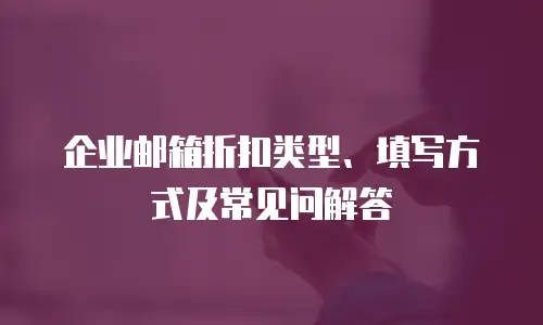  企业邮箱折扣类型、填写方式及常见问解答