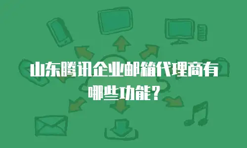 山东腾讯企业邮箱代理商有哪些功能？
