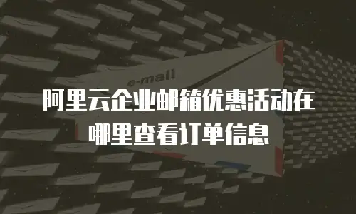 阿里云企业邮箱优惠活动在哪里查看订单信息