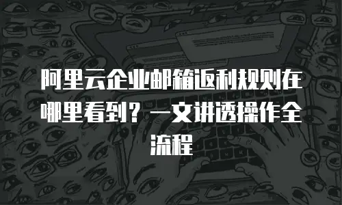 阿里云企业邮箱返利规则在哪里看到?一文讲透操作全流程