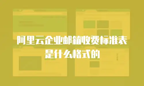 阿里云企业邮箱收费标准表是什么格式的