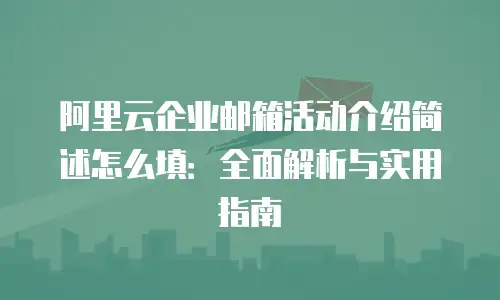 阿里云企业邮箱活动介绍简述怎么填：全面解析与实用指南