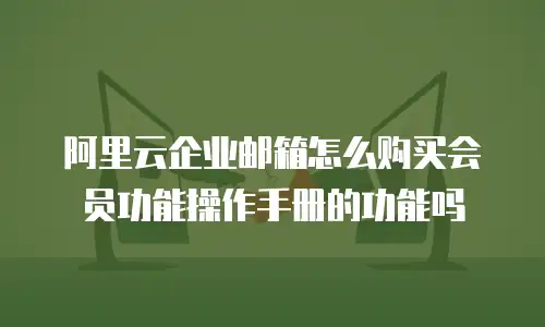 阿里云企业邮箱怎么购买会员功能操作手册的功能吗