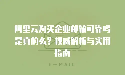 阿里云购买企业邮箱可靠吗是真的么？权威解析与实用指南