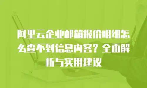 阿里云企业邮箱报价明细怎么查不到信息内容?全面解析与实用建议