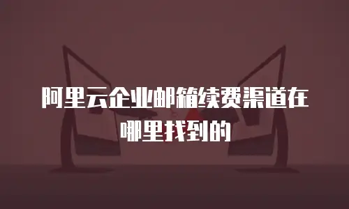 阿里云企业邮箱续费渠道在哪里找到的