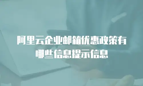 阿里云企业邮箱优惠政策有哪些信息提示信息