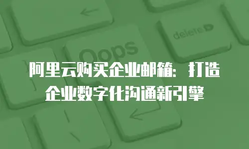 阿里云购买企业邮箱:打造企业数字化沟通新引擎