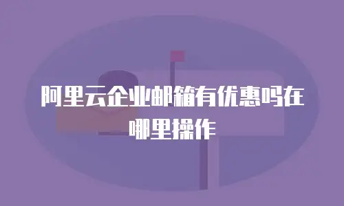 阿里云企业邮箱有优惠吗在哪里操作