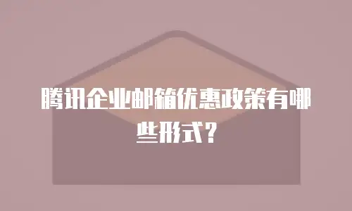 腾讯企业邮箱优惠政策有哪些形式？