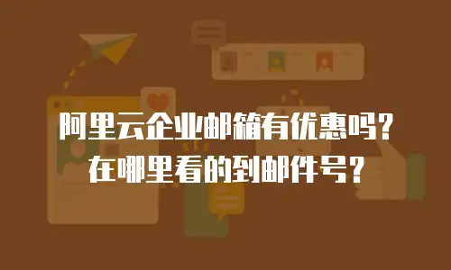 阿里云企业邮箱有优惠吗？在哪里看的到邮件号？
