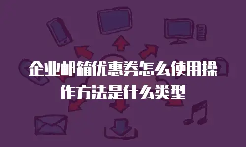 企业邮箱优惠券怎么使用操作方法是什么类型