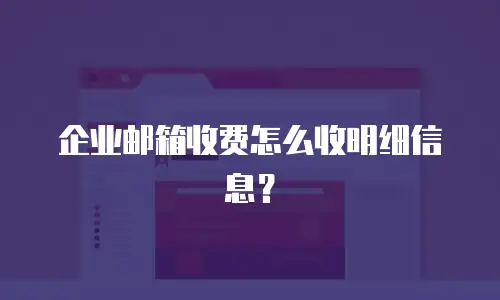 企业邮箱收费怎么收明细信息？