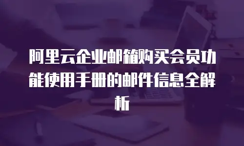阿里云企业邮箱购买会员功能使用手册的邮件信息全解析