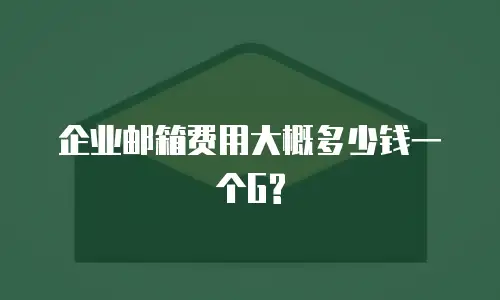 企业邮箱费用大概多少钱一个G?