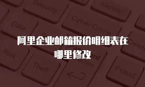 阿里企业邮箱报价明细表在哪里修改
