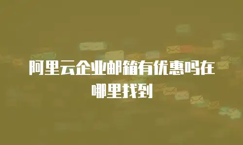 阿里云企业邮箱有优惠吗在哪里找到