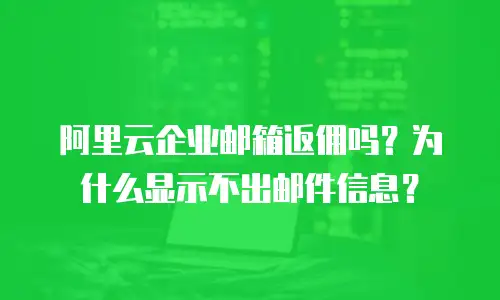 阿里云企业邮箱返佣吗？为什么显示不出邮件信息？