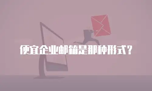  便宜企业邮箱是那种形式？