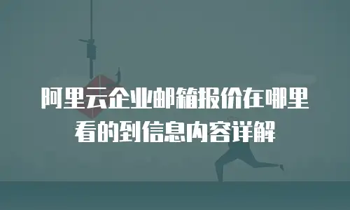 阿里云企业邮箱报价在哪里看的到信息内容详解