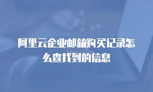 阿里云企业邮箱购买记录怎么查找到的信息
