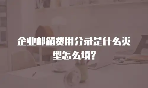 企业邮箱费用分录是什么类型怎么填？