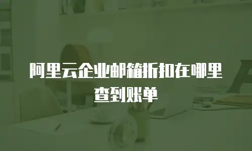 阿里云企业邮箱折扣在哪里查到账单