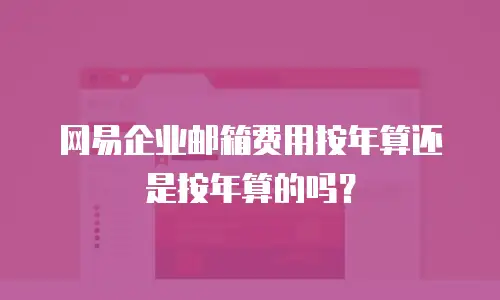 网易企业邮箱费用按年算还是按年算的吗？
