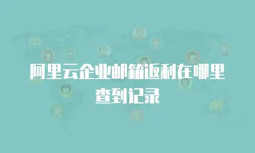 阿里云企业邮箱返利在哪里查到记录