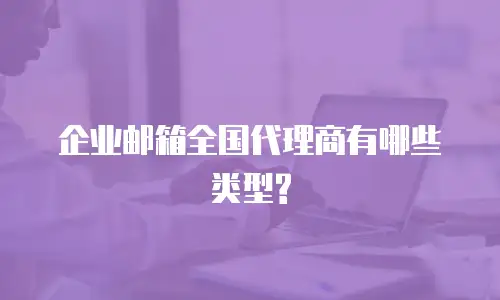 企业邮箱全国代理商有哪些类型?