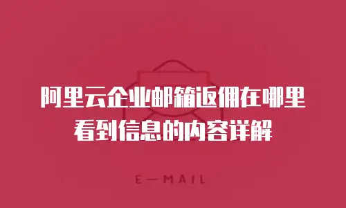 阿里云企业邮箱返佣在哪里看到信息的内容详解