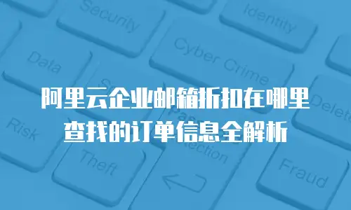 阿里云企业邮箱折扣在哪里查找的订单信息全解析