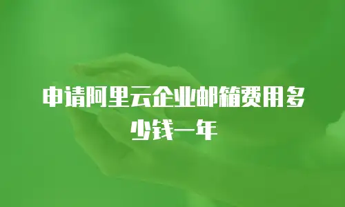 申请阿里云企业邮箱费用多少钱一年