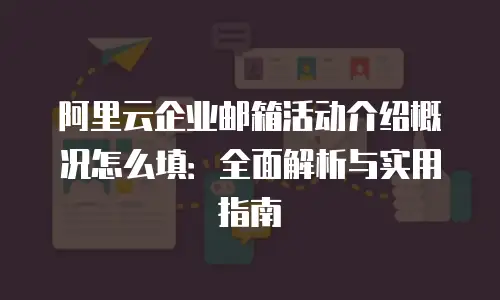 阿里云企业邮箱活动介绍概况怎么填：全面解析与实用指南