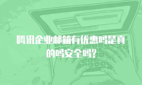 腾讯企业邮箱有优惠吗是真的吗安全吗?