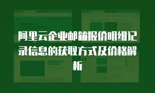 阿里云企业邮箱报价明细记录信息的获取方式及价格解析