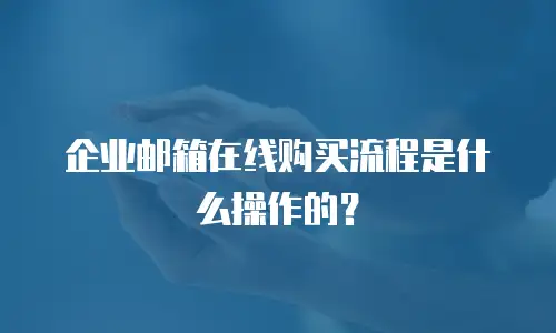 企业邮箱在线购买流程是什么操作的？