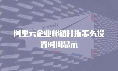 阿里云企业邮箱打折怎么设置时间显示