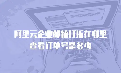 阿里云企业邮箱打折在哪里查看订单号是多少