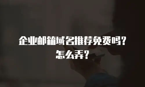  企业邮箱域名推荐免费吗？怎么弄？
