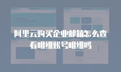 阿里云购买企业邮箱怎么查看明细账号明细吗