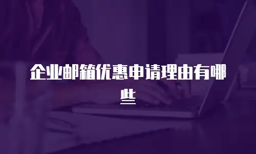 企业邮箱优惠申请理由有哪些