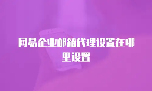 网易企业邮箱代理设置在哪里设置