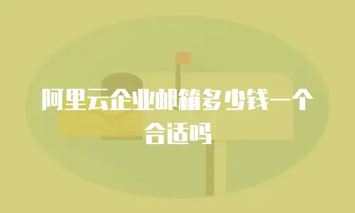 阿里云企业邮箱多少钱一个合适吗