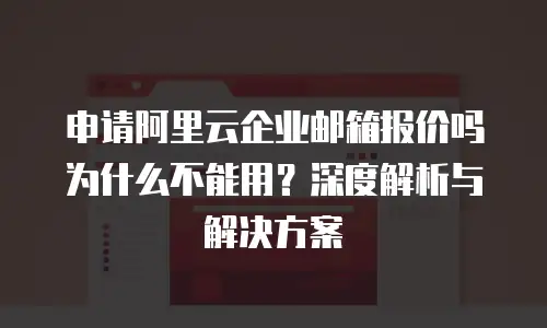 申请阿里云企业邮箱报价吗为什么不能用？深度解析与解决方案