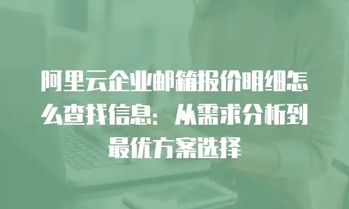 阿里云企业邮箱报价明细怎么查找信息:从需求分析到最优方案选择