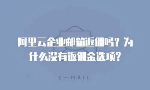 阿里云企业邮箱返佣吗？为什么没有返佣金选项？