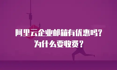阿里云企业邮箱有优惠吗？为什么要收费？