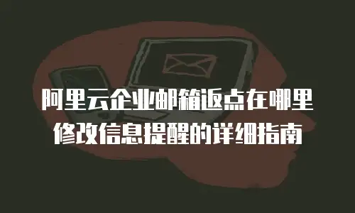 阿里云企业邮箱返点在哪里修改信息提醒的详细指南